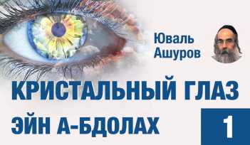Кристальный глаз. Эйн А-бдолах. Мировосприятие, которое позволяет излечить душу. Курс лекций. Рав Юваль Ашуров.