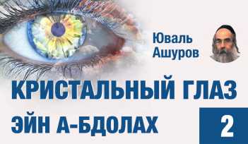 Кристальный глаз. Эйн А-бдолах. Мировосприятие, которое позволяет излечить душу. Курс лекций. Рав Юваль Ашуров.